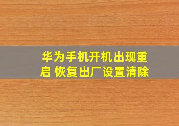 华为手机开机出现重启 恢复出厂设置清除